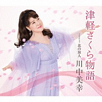 川中美幸「 津軽さくら物語　ｃｏｕｐｌｉｎｇ　ｗｉｔｈ　北の旅人」