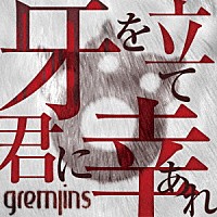 ＧＲＥＭＬＩＮＳ「 牙を立て君に幸あれ」