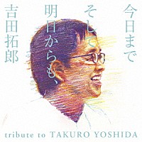 （Ｖ．Ａ．）「 今日までそして明日からも、吉田拓郎　ｔｒｉｂｕｔｅ　ｔｏ　ＴＡＫＵＲＯ　ＹＯＳＨＩＤＡ」
