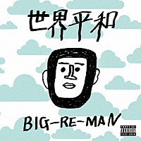 ＢＩＧ－ＲＥ－ＭＡＮ「 世界平和」