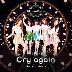 ＣＨＥＲＲＳＥＥ「Ｃｒｙ　ａｇａｉｎ」