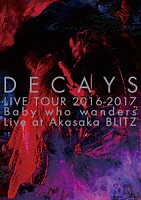 ＤＥＣＡＹＳ「 ＤＥＣＡＹＳ　ＬＩＶＥ　ＴＯＵＲ　２０１６－２０１７　Ｂａｂｙ　ｗｈｏ　ｗａｎｄｅｒｓ　Ｌｉｖｅ　ａｔ　Ａｋａｓａｋａ　ＢＬＩＴＺ」