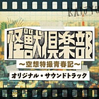 ＮＡＯＴＯ「 「怪獣倶楽部～空想特撮青春記～」オリジナル・サウンドトラック」