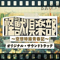 ＮＡＯＴＯ「 「怪獣倶楽部～空想特撮青春記～」オリジナル・サウンドトラック」