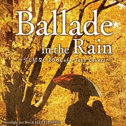 Ｍｏｏｎｌｉｇｈｔ　Ｊａｚｚ　Ｂｌｕｅ　＆　ＪＡＺＺ　ＰＡＲＡＤＩＳＥ「Ｂａｌｌａｄｅ　ｉｎ　ｔｈｅ　Ｒａｉｎ　～少し切ない２０のＣａｆｅ　Ｊａｚｚ　Ｃｏｖｅｒｓ～」