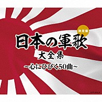 （国歌／軍歌）「 日本の軍歌大全集～心にひびく５０曲～」