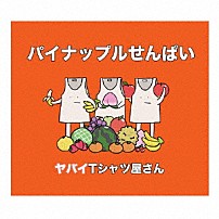 ヤバイＴシャツ屋さん 「パイナップルせんぱい」