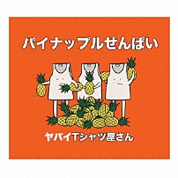 ヤバイＴシャツ屋さん 「パイナップルせんぱい」