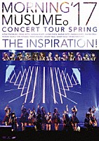 モーニング娘。’１７「 モーニング娘。’１７　コンサートツアー春　～ＴＨＥ　ＩＮＳＰＩＲＡＴＩＯＮ！～」