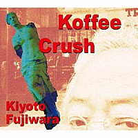 藤原清登「 Ｋｏｆｆｅｅ　Ｃｒｕｓｈ」