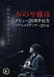 みのや雅彦「みのや雅彦デビュー３５周年記念リアルライブツアー２０１６「明日をまだ信じてる」」