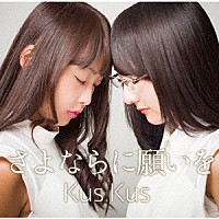 Ｋｕｓ　Ｋｕｓ「 さよならに願いを」