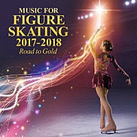 （Ｖ．Ａ．）「 フィギュア・スケート・ミュージック　２０１７－２０１８～Ｒｏａｄ　ｔｏ　Ｇｏｌｄ～」