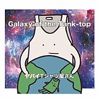 ヤバイＴシャツ屋さん「 Ｇａｌａｘｙ　ｏｆ　ｔｈｅ　Ｔａｎｋ－ｔｏｐ」