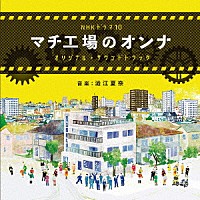 澁江夏奈「 ＮＨＫ　ドラマ１０　マチ工場のオンナ　オリジナル・サウンドトラック」