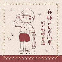 （童謡／唱歌）「 兵隊さんの汽車　幻の戦時童謡　１９３４～１９４２」