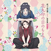 （アニメーション） 大和守安定ＣＶ：市来光弘／加州清光ＣＶ：増田俊樹 髭切ＣＶ：花江夏樹／膝丸ＣＶ：岡本信彦 「続『刀剣乱舞－花丸－』歌詠集　其の一」