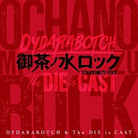 ＤＹＤＡＲＡＢＯＴＣＨ　＆　Ｔｈｅ　ＤＩＥ　ｉｓ　ＣＡＳＴ「 御茶ノ水ロック」