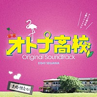 瀬川英史「 テレビ朝日系　土曜ナイトドラマ　オトナ高校　オリジナル・サウンドトラック」