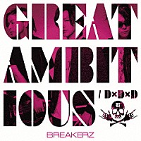 ＢＲＥＡＫＥＲＺ「 ＧＲＥＡＴ　ＡＭＢＩＴＩＯＵＳ／Ｄ×Ｄ×Ｄ」
