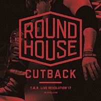 Ｔ．Ｍ．Ｒｅｖｏｌｕｔｉｏｎ 「Ｔ．Ｍ．Ｒ．　ＬＩＶＥ　ＲＥＶＯＬＵＴＩＯＮ’１７　－ＲＯＵＮＤ　ＨＯＵＳＥ　ＣＵＴＢＡＣＫ－」