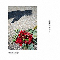 ｍｏｏｎ　ｄｒｏｐ「 花束のかわりに」