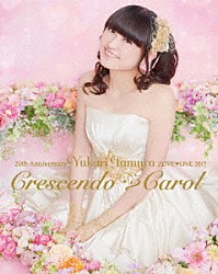 田村ゆかり「２０ｔｈ　Ａｎｎｉｖｅｒｓａｒｙ　Ｙｕｋａｒｉ　Ｔａｍｕｒａ　ＬＯＶＥ□ＬＩＶＥ　２０１７　Ｃｒｅｓｃｅｎｄｏ□Ｃａｒｏｌ」