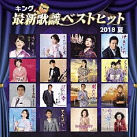 （Ｖ．Ａ．）「 キング最新歌謡ベストヒット２０１８夏」