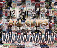 ＮＭＢ４８「 ＮＭＢ４８　ＡＬＬ　ＣＬＩＰＳ　－黒髮から欲望まで－」