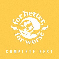 ｆｏｒ　ｂｅｔｔｅｒ，ｆｏｒ　ｗｏｒｓｅ「 ＣＯＭＰＬＥＴＥ　ＢＥＳＴ」