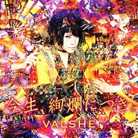 ＶＡＬＳＨＥ「 今生、絢爛につき。」