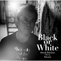 下野ヒトシ　ｆｅａｔ．Ｔａｋａｍｉｙ（高見沢俊彦）「 Ｂｌａｃｋ　ｏｒ　Ｗｈｉｔｅ／Ｒｅｐｏｓｅ」