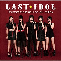 ＬＡＳＴ　ＩＤＯＬ「 Ｅｖｅｒｙｔｈｉｎｇ　ｗｉｌｌ　ｂｅ　ａｌｌ　ｒｉｇｈｔ」