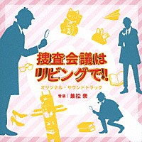兼松衆「 ＮＨＫ　プレミアムドラマ　捜査会議はリビングで！　オリジナルサウンドトラック」