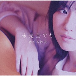 番匠谷紗衣「未完全でも」