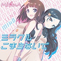 Ｍｉ☆ｎＡ「 ミラクルこまらないで」
