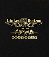 Ｌｉｎｋｅｄ　Ｈｏｒｉｚｏｎ「 Ｌｉｎｋｅｄ　Ｈｏｒｉｚｏｎ　Ｌｉｖｅ　Ｔｏｕｒ　進撃の軌跡　総員集結　凱旋公演」