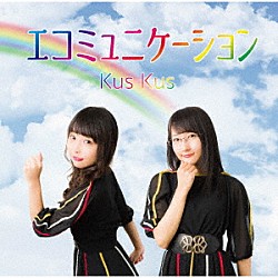 Ｋｕｓ　Ｋｕｓ「エコミュニケーション」