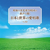 （童謡／唱歌）「 昭和の名児童合唱団の歌声で聞く　日本と世界の愛唱歌　ベスト」