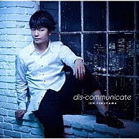 福山潤 「ｄｉｓ－ｃｏｍｍｕｎｉｃａｔｅ」