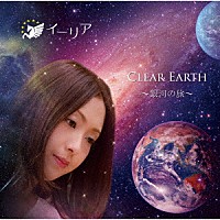 イーリア「 ＣＬＥＡＲ　ＥＡＲＴＨ　～銀河の旅～」