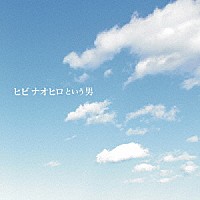 ヒビナオヒロ「 ヒビナオヒロという男」