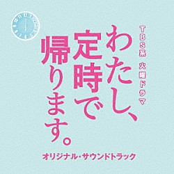 （オリジナル・サウンドトラック） 平野義久 新屋豊「ＴＢＳ系　火曜ドラマ　わたし、定時で帰ります。　オリジナル・サウンドトラック」