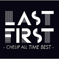 Ｃｈｅｌｉｐ「 ＬＡＳＴ　ＦＩＲＳＴ　－　ＣＨＥＬＩＰ　ＡＬＬ　ＴＩＭＥ　ＢＥＳＴ　－」