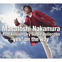 中村雅俊「 Ｍａｓａｔｏｓｈｉ　Ｎａｋａｍｕｒａ　４５ｔｈ　Ａｎｎｉｖｅｒｓａｒｙ　Ｓｉｎｇｌｅ　Ｃｏｌｌｅｃｔｉｏｎ－ｙｅｓ！　ｏｎ　ｔｈｅ　ｗａｙ－」