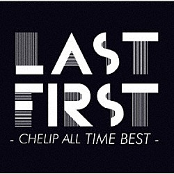 Ｃｈｅｌｉｐ「ＬＡＳＴ　ＦＩＲＳＴ　－　ＣＨＥＬＩＰ　ＡＬＬ　ＴＩＭＥ　ＢＥＳＴ　－」