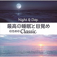 （クラシック）「 Ｎｉｇｈｔ＆Ｄａｙ　最高の睡眠と目覚めのためのＣｌａｓｓｉｃ」
