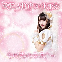 ＲＥＡＤＹ　ＴＯ　ＫＩＳＳ「 その先の未来へ」
