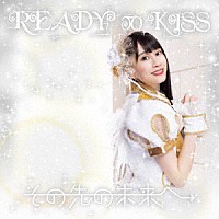ＲＥＡＤＹ　ＴＯ　ＫＩＳＳ「 その先の未来へ」