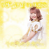 ＲＥＡＤＹ　ＴＯ　ＫＩＳＳ「 その先の未来へ」